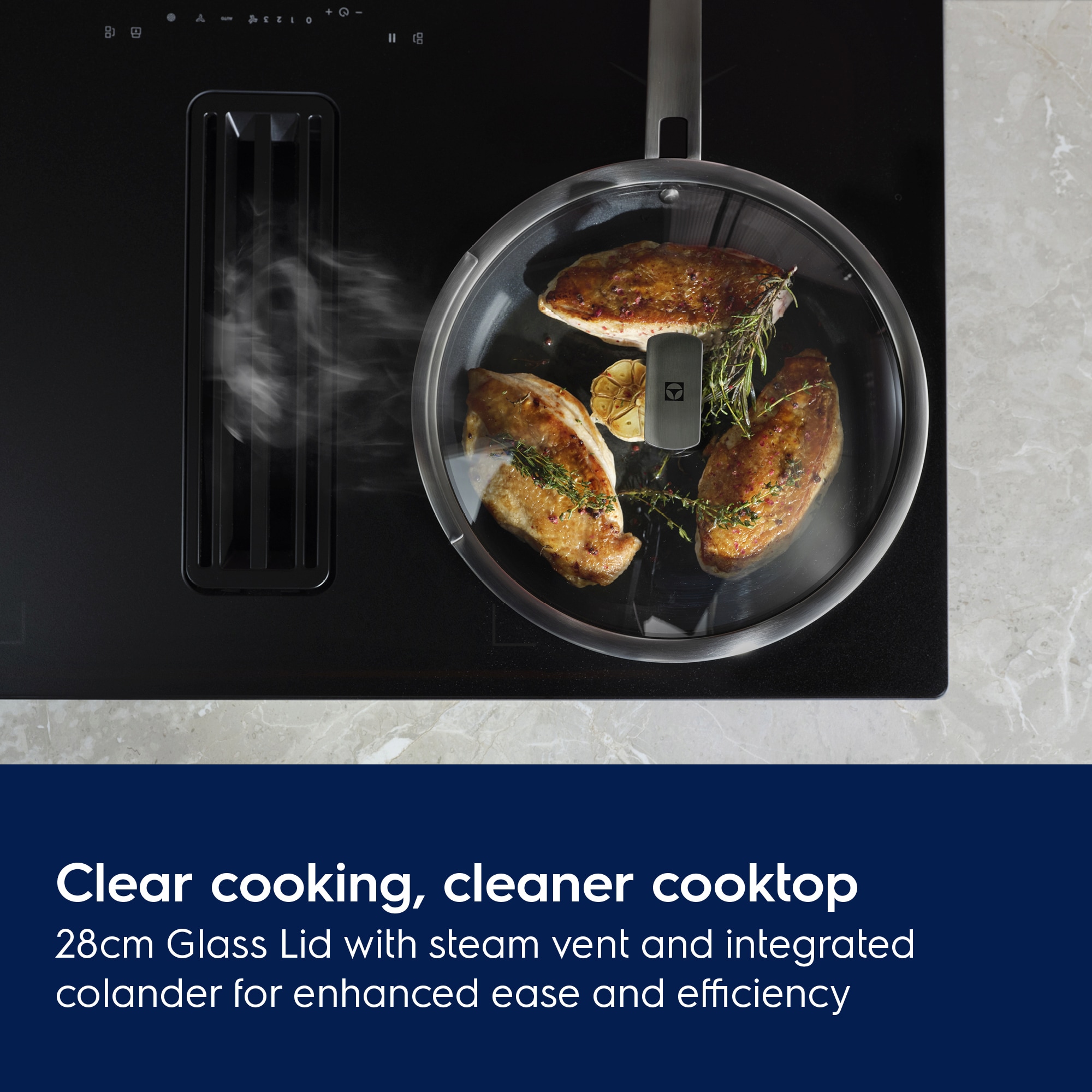 Clear cooking, cleaner cooktop. 28cm Glass Lid with steam vent and integrated colander for enhanced ease and efficiency