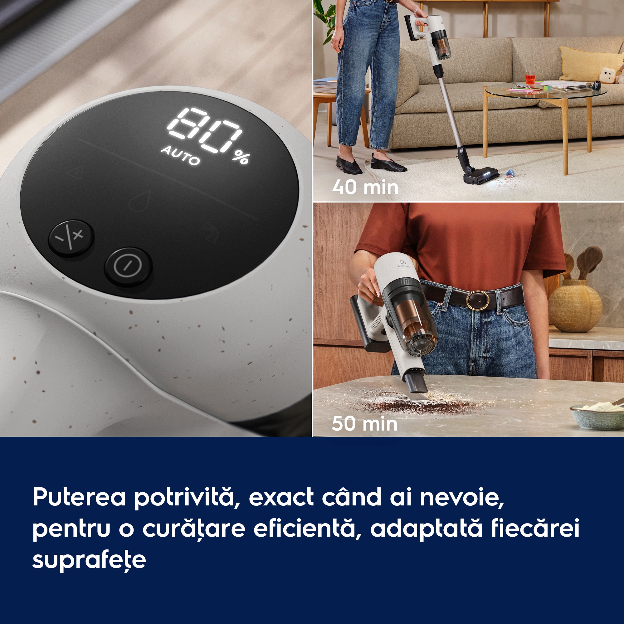Puterea potrivită, exact când ai nevoie, pentru o curăţare eficientă, adaptată fiecărei suprafeţe      40 min 50 min
