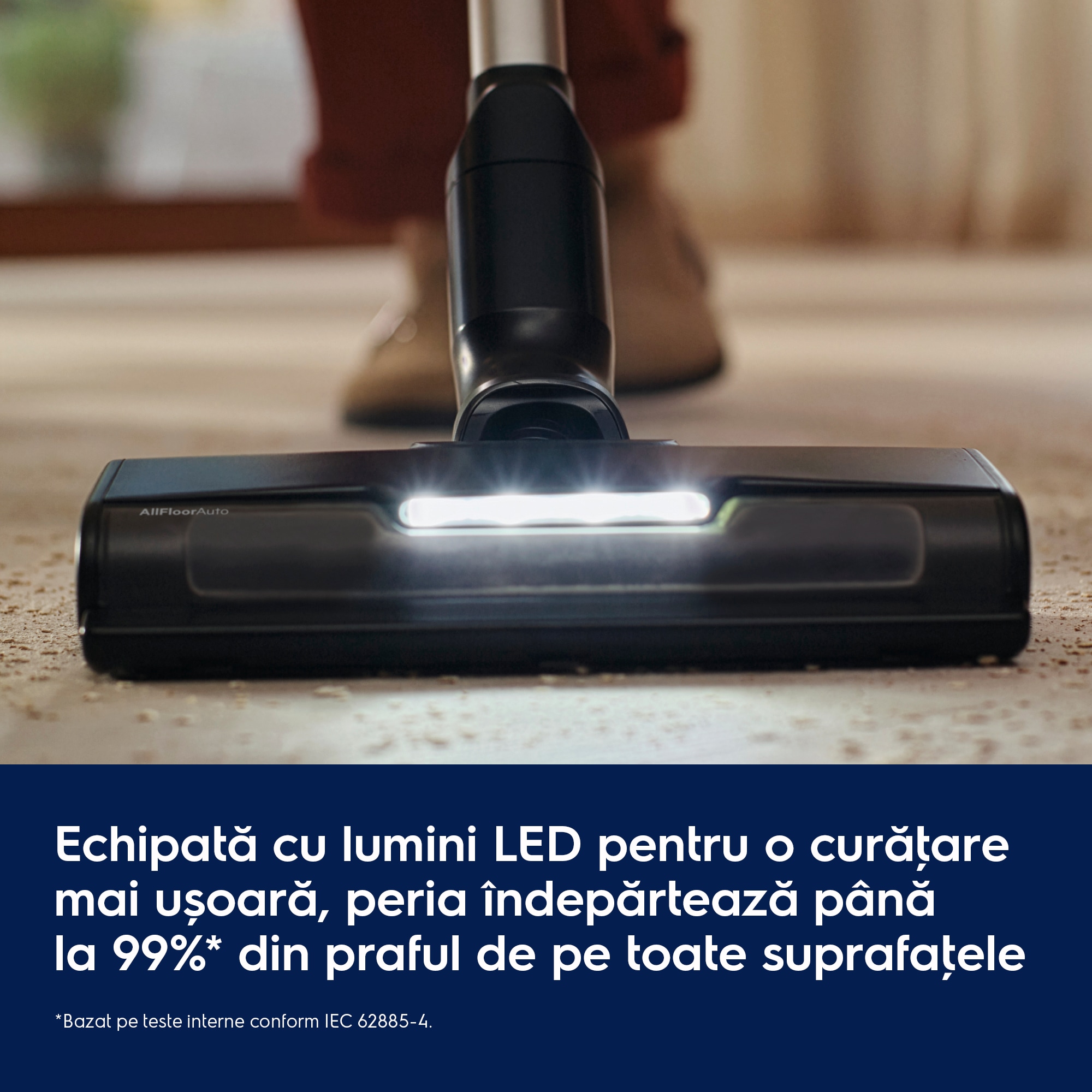 Echipată cu lumini LED pentru o curăţare mai ușoară, peria îndepărtează până la 99%* din praful de pe toate suprafaţele     *Bazat pe teste interne conform IEC 62885-4.