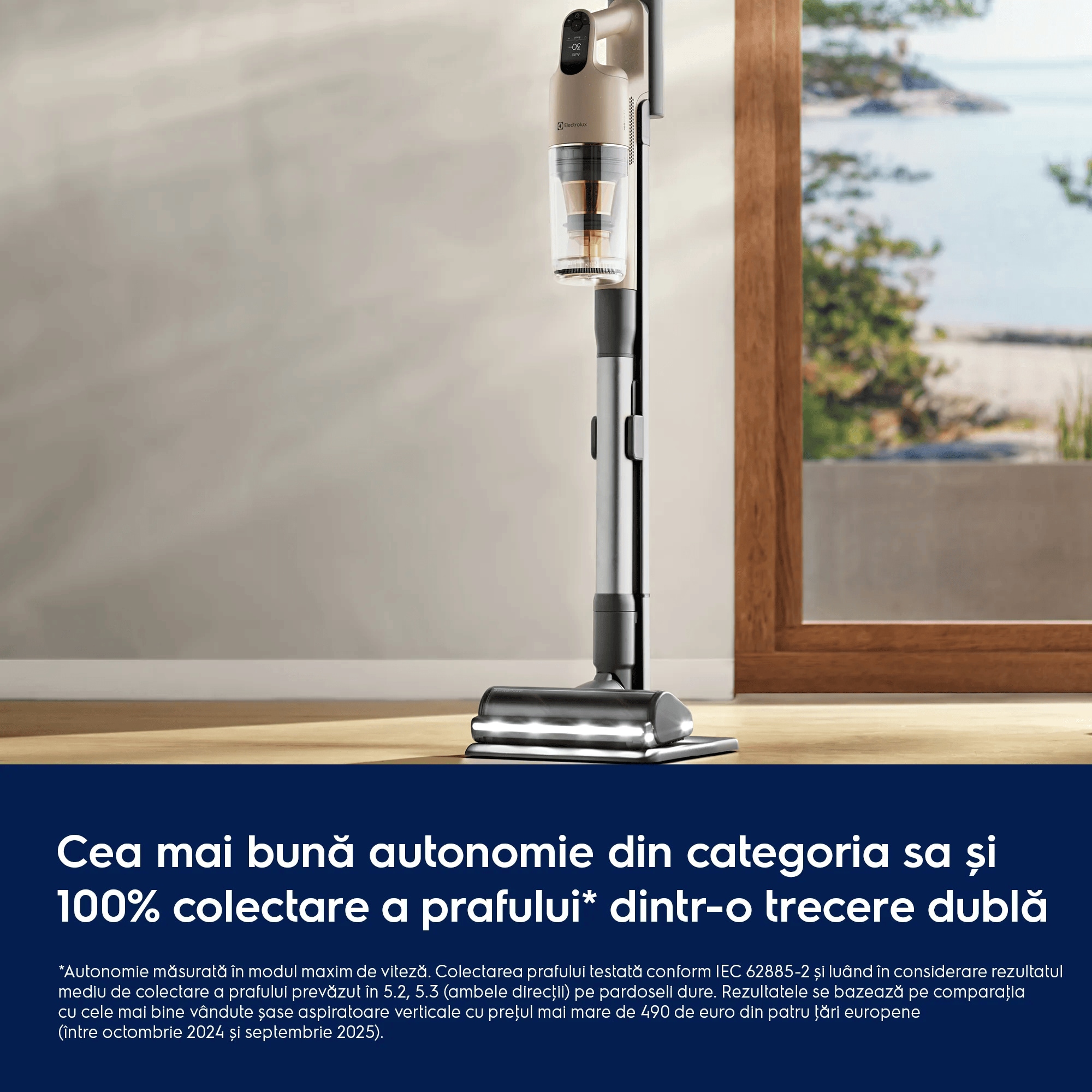 Cea mai bună autonomie din categoria sa și 100% colectare a prafului* dintr-o trecere dublă     *Autonomie măsurată în modul maxim de viteză Colectarea prafului testată conform IEC 62885-2 și luând în considerare rezultatul mediu de colectare a prafului prevăzut în 5.2, 5.3 (ambele direcţii) pe pardoseli dure. Rezultatele se bazează pe comparaţia cu cele mai bine vândute șase aspiratoare verticale cu preţul mai mare de 490 de euro din patru ţări europene (între octombrie 2024 și septembrie 2025).